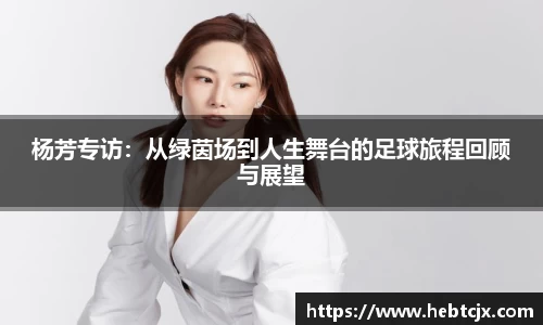 杨芳专访：从绿茵场到人生舞台的足球旅程回顾与展望