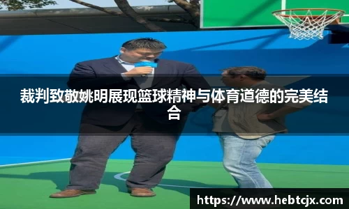 裁判致敬姚明展现篮球精神与体育道德的完美结合