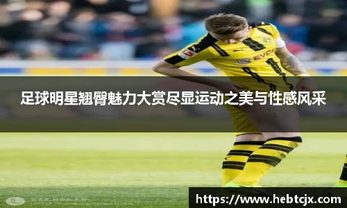 足球明星翘臀魅力大赏尽显运动之美与性感风采