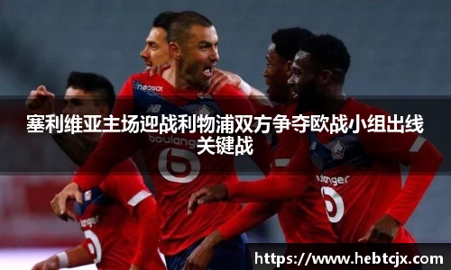 塞利维亚主场迎战利物浦双方争夺欧战小组出线关键战
