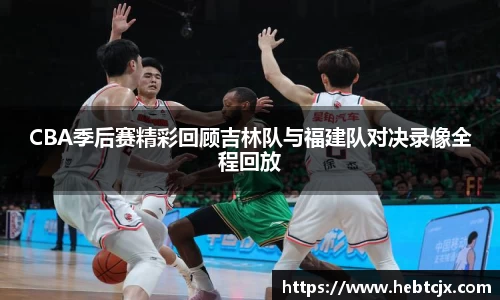 CBA季后赛精彩回顾吉林队与福建队对决录像全程回放