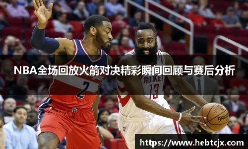 NBA全场回放火箭对决精彩瞬间回顾与赛后分析