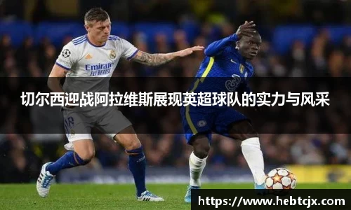 切尔西迎战阿拉维斯展现英超球队的实力与风采